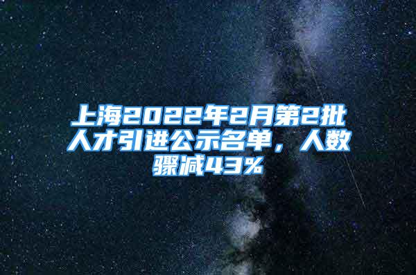 上海2022年2月第2批人才引進公示名單，人數(shù)驟減43%