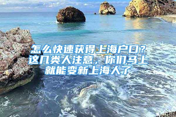 怎么快速獲得上海戶口？這幾類人注意，你們馬上就能變新上海人了