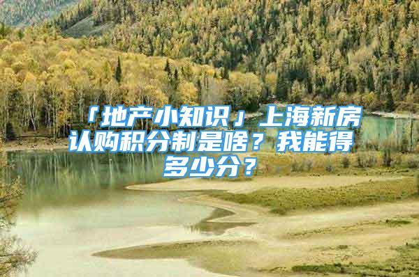 「地產(chǎn)小知識(shí)」上海新房認(rèn)購(gòu)積分制是啥？我能得多少分？