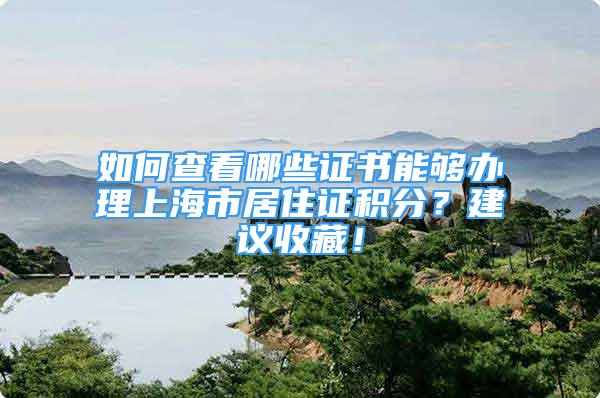 如何查看哪些證書能夠辦理上海市居住證積分？建議收藏！