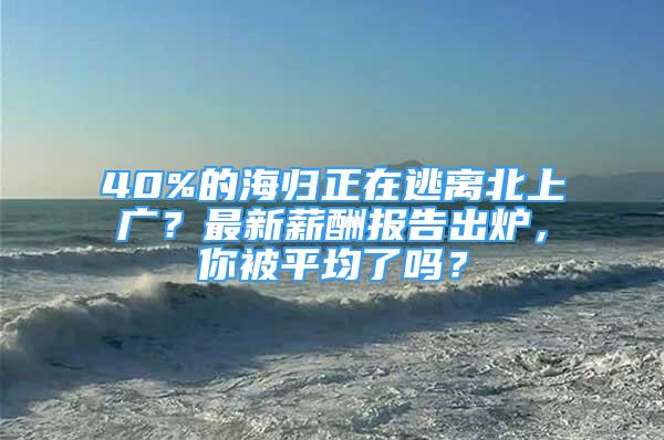 40%的海歸正在逃離北上廣？最新薪酬報告出爐，你被平均了嗎？