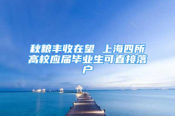 秋糧豐收在望 上海四所高校應(yīng)屆畢業(yè)生可直接落戶