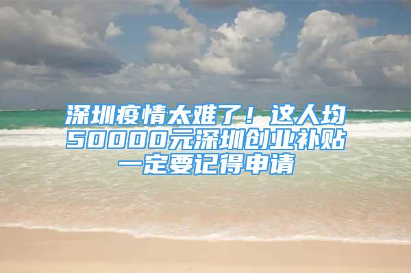 深圳疫情太難了！這人均50000元深圳創(chuàng)業(yè)補(bǔ)貼一定要記得申請(qǐng)