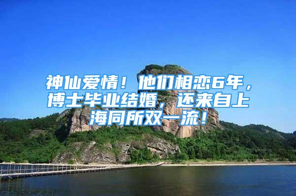 神仙愛情！他們相戀6年，博士畢業(yè)結(jié)婚，還來自上海同所雙一流！