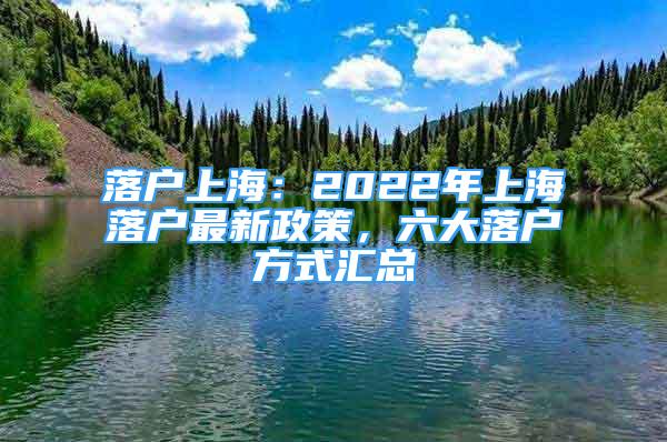 落戶上海：2022年上海落戶最新政策，六大落戶方式匯總