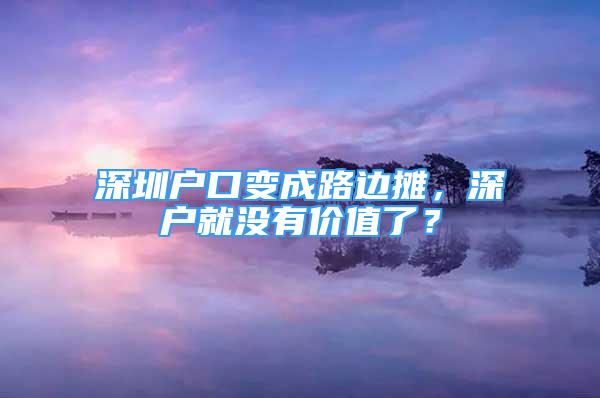 深圳戶口變成路邊攤，深戶就沒有價值了？