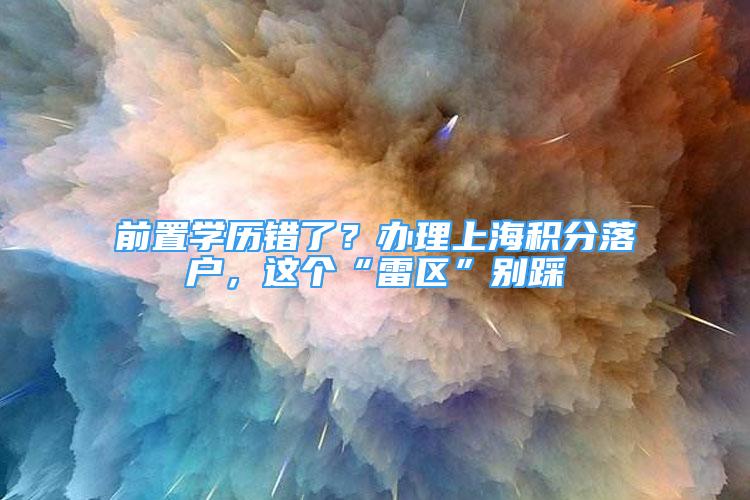 前置學(xué)歷錯了？辦理上海積分落戶，這個“雷區(qū)”別踩