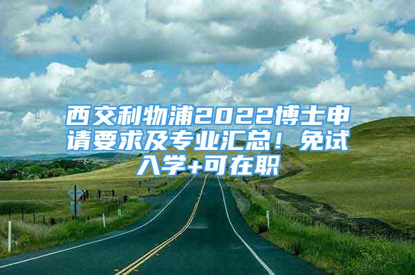 西交利物浦2022博士申請要求及專業(yè)匯總！免試入學(xué)+可在職