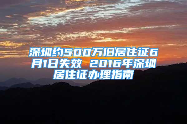 深圳約500萬舊居住證6月1日失效 2016年深圳居住證辦理指南