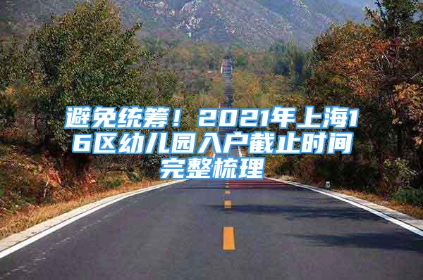 避免統(tǒng)籌！2021年上海16區(qū)幼兒園入戶截止時間完整梳理