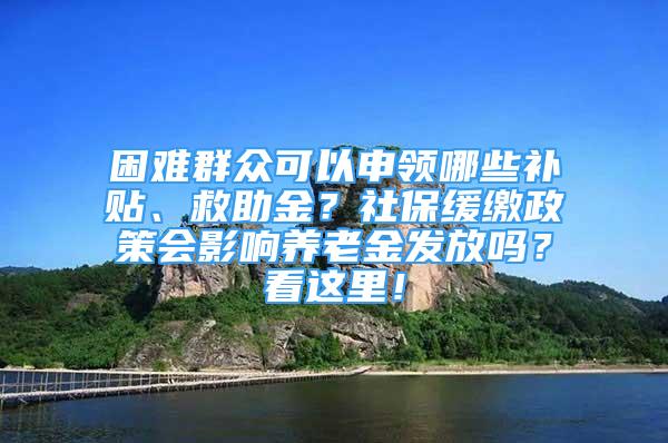 困難群眾可以申領(lǐng)哪些補(bǔ)貼、救助金？社保緩繳政策會(huì)影響?zhàn)B老金發(fā)放嗎？看這里！