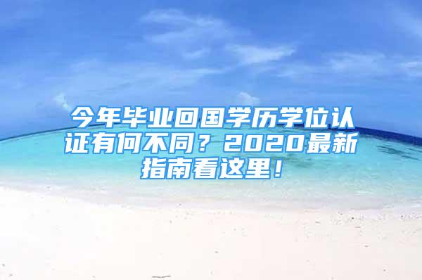 今年畢業(yè)回國學(xué)歷學(xué)位認(rèn)證有何不同？2020最新指南看這里！