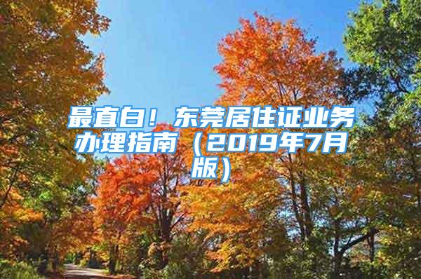 最直白！東莞居住證業(yè)務(wù)辦理指南（2019年7月版）