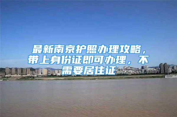 最新南京護照辦理攻略，帶上身份證即可辦理，不需要居住證