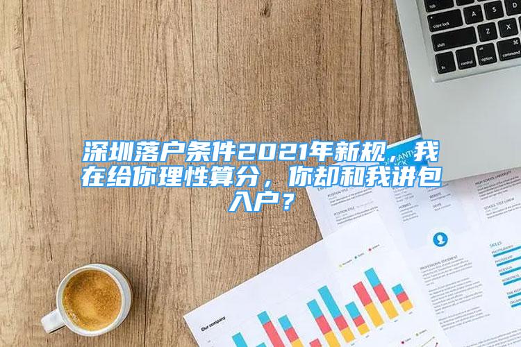 深圳落戶條件2021年新規(guī)，我在給你理性算分，你卻和我講包入戶？