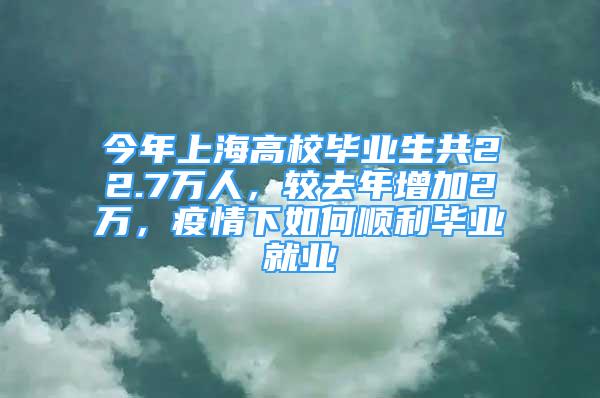 今年上海高校畢業(yè)生共22.7萬人，較去年增加2萬，疫情下如何順利畢業(yè)就業(yè)