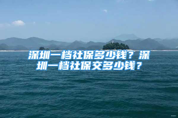 深圳一檔社保多少錢(qián)？深圳一檔社保交多少錢(qián)？