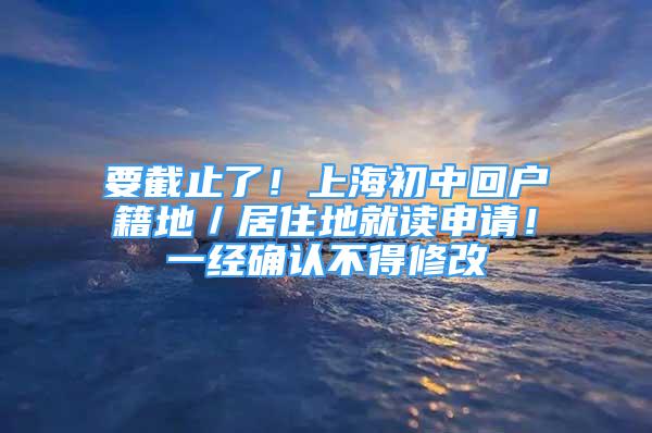 要截止了！上海初中回戶籍地／居住地就讀申請！一經確認不得修改