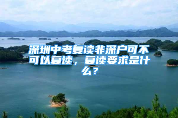 深圳中考復讀非深戶可不可以復讀，復讀要求是什么？