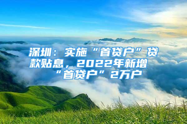 深圳：實(shí)施“首貸戶”貸款貼息，2022年新增“首貸戶”2萬(wàn)戶