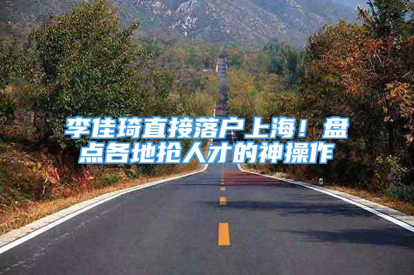 李佳琦直接落戶上海！盤點(diǎn)各地?fù)屓瞬诺纳癫僮?/></p>
								<p style=