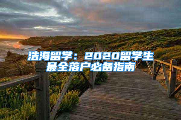 浩海留學(xué)：2020留學(xué)生最全落戶必備指南