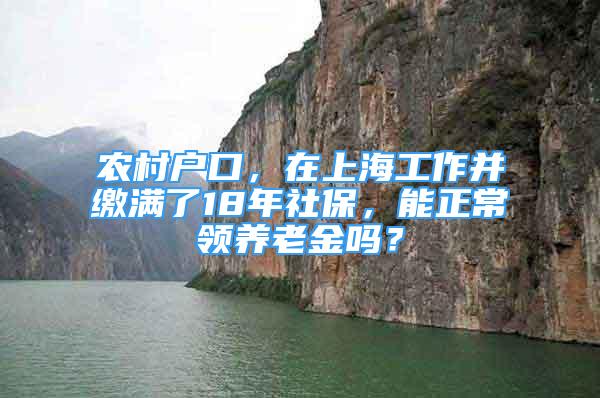 農(nóng)村戶口，在上海工作并繳滿了18年社保，能正常領(lǐng)養(yǎng)老金嗎？