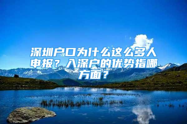 深圳戶口為什么這么多人申報？入深戶的優(yōu)勢指哪方面？