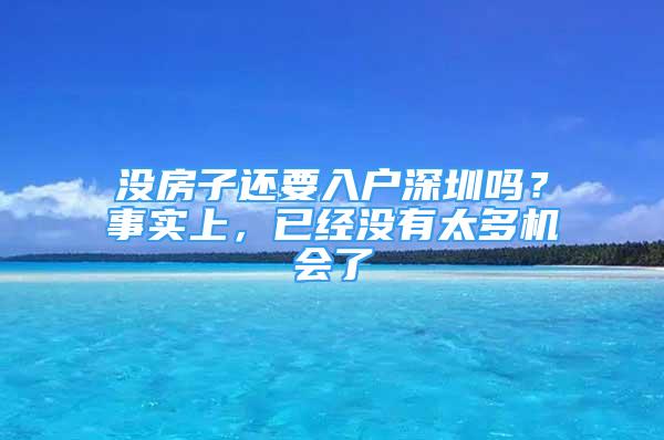 沒房子還要入戶深圳嗎？事實上，已經(jīng)沒有太多機會了