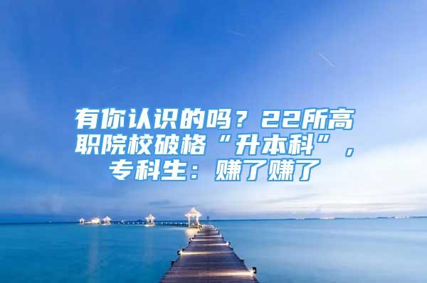 有你認(rèn)識(shí)的嗎？22所高職院校破格“升本科”，?？粕嘿嵙速嵙?/></p>
								<p style=