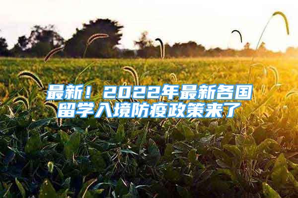 最新！2022年最新各國留學(xué)入境防疫政策來了