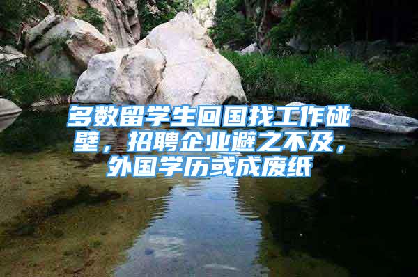 多數(shù)留學(xué)生回國找工作碰壁，招聘企業(yè)避之不及，外國學(xué)歷或成廢紙