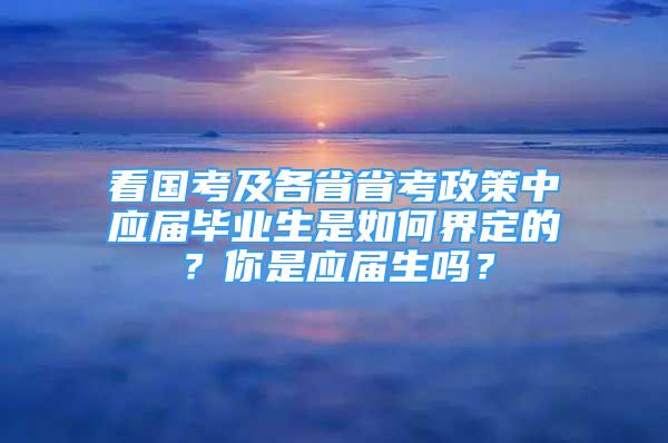 看國考及各省省考政策中應(yīng)屆畢業(yè)生是如何界定的？你是應(yīng)屆生嗎？