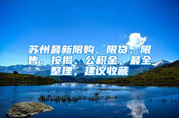 蘇州最新限購、限貸、限售、按揭、公積金，最全整理，建議收藏