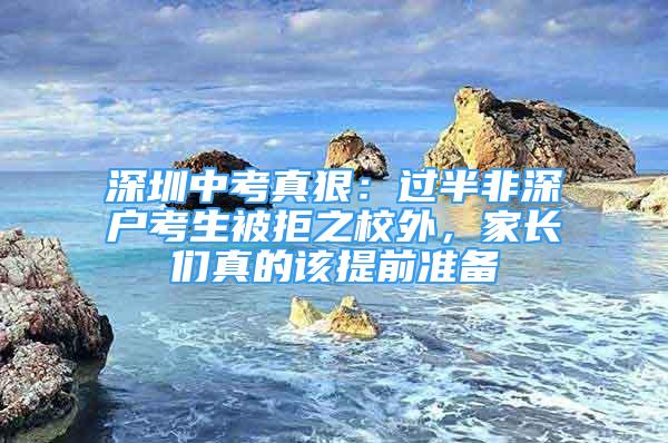 深圳中考真狠：過半非深戶考生被拒之校外，家長們真的該提前準(zhǔn)備