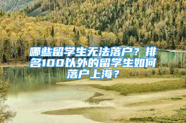 哪些留學(xué)生無法落戶？排名100以外的留學(xué)生如何落戶上海？