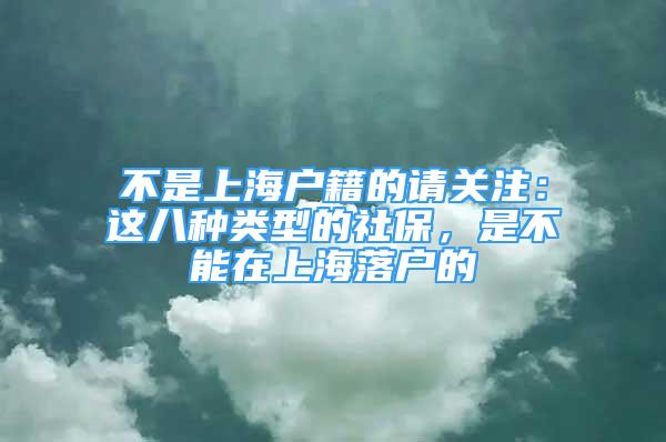 不是上海戶籍的請關注：這八種類型的社保，是不能在上海落戶的