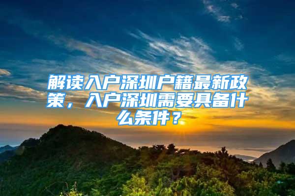 解讀入戶深圳戶籍最新政策，入戶深圳需要具備什么條件？