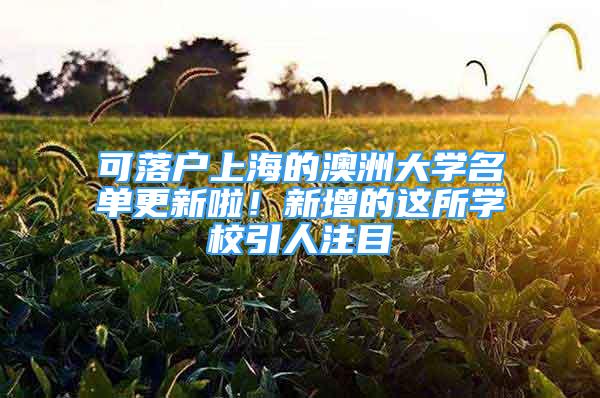 可落戶上海的澳洲大學(xué)名單更新啦！新增的這所學(xué)校引人注目