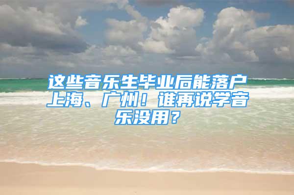 這些音樂生畢業(yè)后能落戶上海、廣州！誰再說學(xué)音樂沒用？