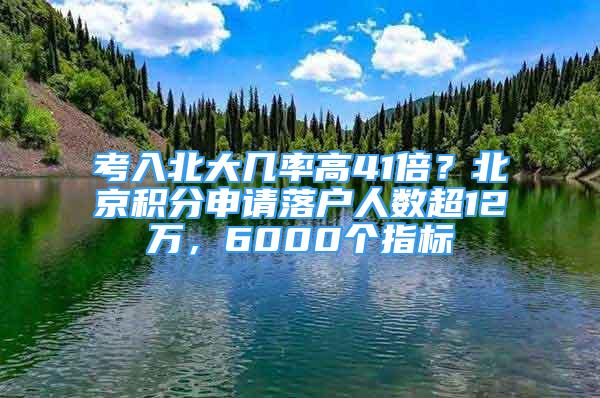 考入北大幾率高41倍？北京積分申請落戶人數(shù)超12萬，6000個指標