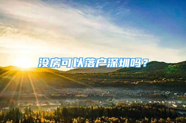 沒(méi)房可以落戶深圳嗎？