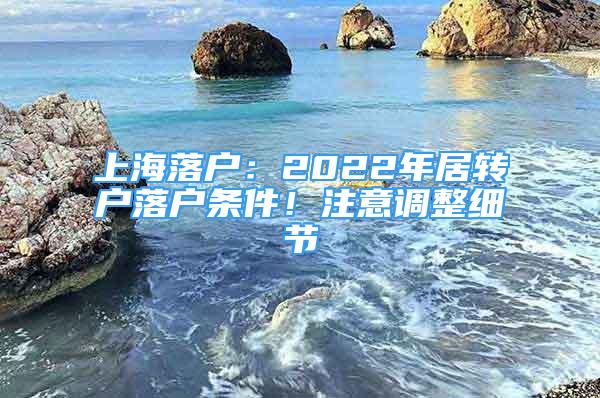 上海落戶：2022年居轉(zhuǎn)戶落戶條件！注意調(diào)整細(xì)節(jié)