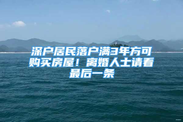 深戶居民落戶滿3年方可購買房屋！離婚人士請看最后一條