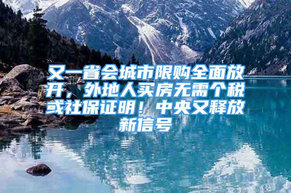 又一省會城市限購全面放開，外地人買房無需個稅或社保證明！中央又釋放新信號