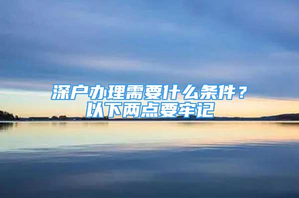 深戶辦理需要什么條件？以下兩點要牢記