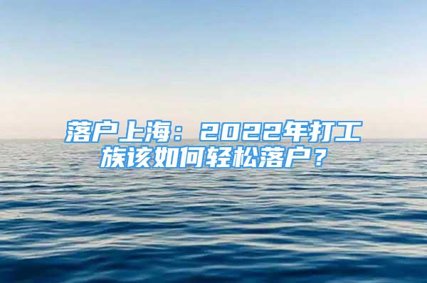 落戶上海：2022年打工族該如何輕松落戶？