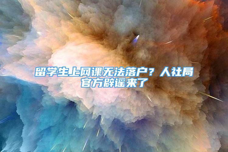 留學生上網(wǎng)課無法落戶？人社局官方辟謠來了