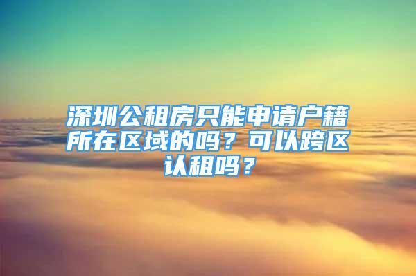 深圳公租房只能申請(qǐng)戶籍所在區(qū)域的嗎？可以跨區(qū)認(rèn)租嗎？