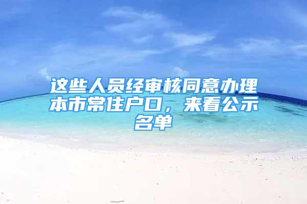 這些人員經(jīng)審核同意辦理本市常住戶口，來看公示名單→